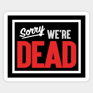 Sorry. We're Dead. Magnet